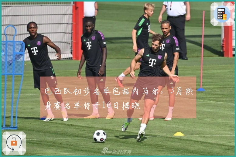 巴西队初步名单包括内马尔，3月热身赛名单将于16日揭晓