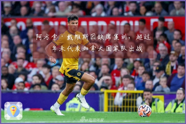 阿方索·戴维斯因缺席集训，超过一年未代表加拿大国家队出战