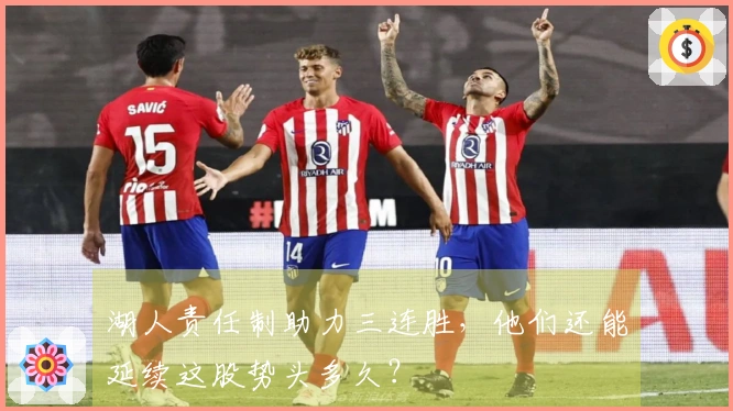 湖人责任制助力三连胜，他们还能延续这股势头多久？