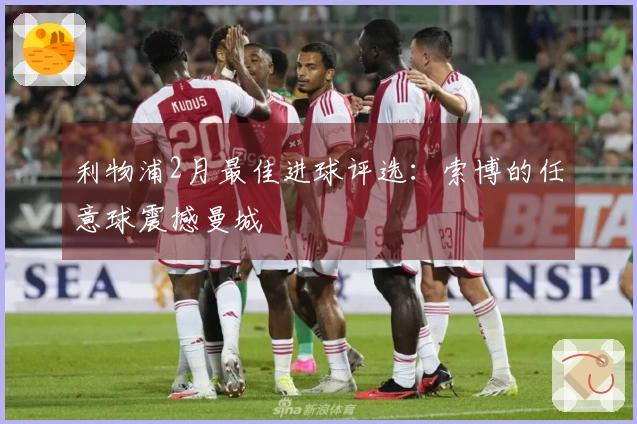 利物浦2月最佳进球评选：索博的任意球震撼曼城