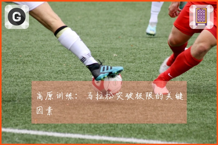 高原训练：马拉松突破极限的关键因素