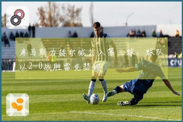 库马斯为赫尔城打入第三球，球队以2-0战胜雷克瑟姆