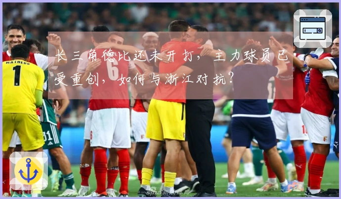 长三角德比还未开打，主力球员已受重创，如何与浙江对抗？