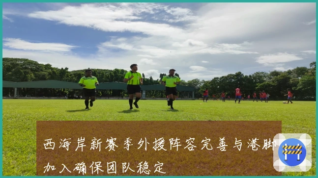西海岸新赛季外援阵容完善与港脚加入确保团队稳定