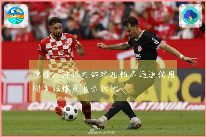 德媒：拜仁内部对孔帕尼迅速使用刚复归球员表示担忧