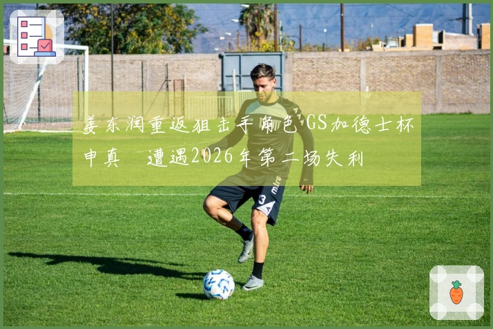 姜东润重返狙击手角色 GS加德士杯申真谞遭遇2026年第二场失利