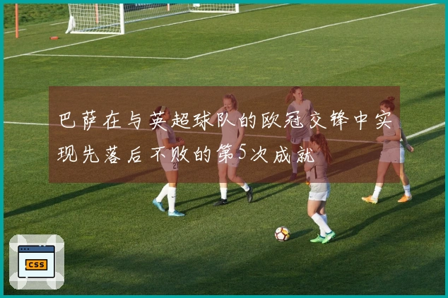巴萨在与英超球队的欧冠交锋中实现先落后不败的第5次成就