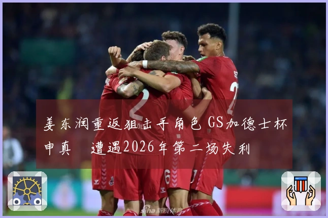 姜东润重返狙击手角色 GS加德士杯申真谞遭遇2026年第二场失利